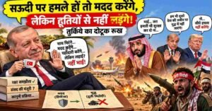 सऊदी पर हमले हों तो मदद करेंगे, लेकिन हूतियों से नहीं लड़ेंगे! Turkey का दोटूक रुख